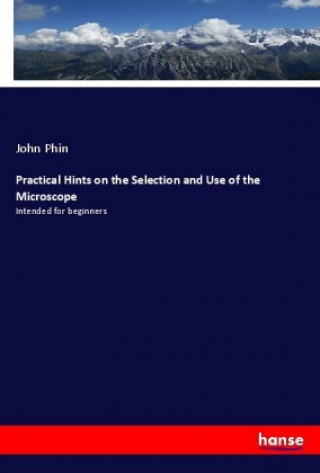 Könyv Practical Hints on the Selection and Use of the Microscope John Phin
