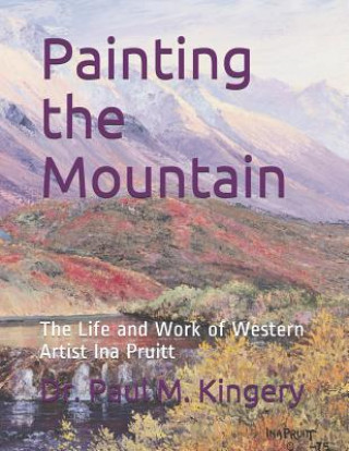 Könyv Painting the Mountain: The Life and Work of Western Artist Ina Pruitt Ina Collins Pruitt