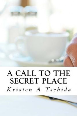Carte A Call to the Secret Place Kristen a Tschida