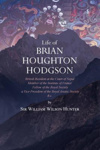 Książka Life of Brian Houghton Hodgson: British Resident at the Court of Nepal, Member of the Institute of France; Fellow of the Royal Society; a Vice-Preside Sir William Wilson Hunter