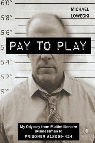 Książka Pay To Play: My Odyssey from Multimillionaire Businessman to PRISONER #18099-424 Michael John Lowecki