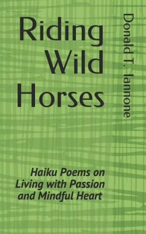 Könyv Riding Wild Horses: Haiku Poems on Living with Passion and Mindful Heart Donald T Iannone