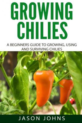 Knjiga Growing Chilies - A Beginners Guide To Growing, Using, and Surviving Chilies Jason Johns