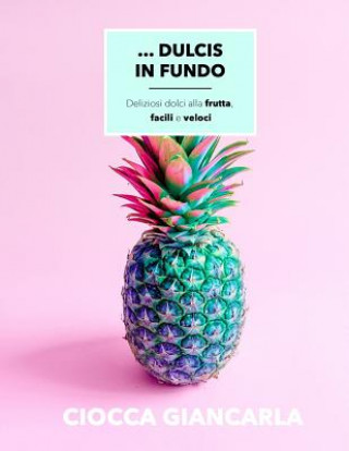 Kniha Dulcis in Fundo: Deliziosi Dolci Di Frutta Facili E Veloci Giancarla Ciocca