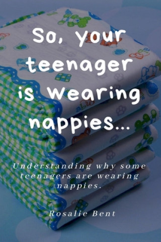 Kniha So, your teenager is wearing nappies! Rosalie Bent