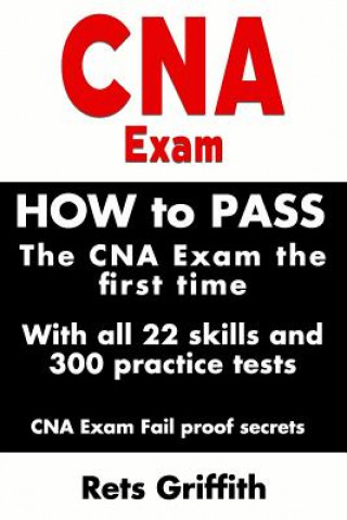 Könyv CNA Exam: How to Pass the CNA Exam the First Time with All 22 Skills and 300 Practice Tests CNA Exam Fail Proof Secrets: CNA Pra Rets Griffith