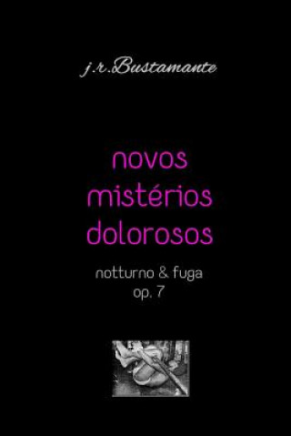 Könyv Novos Mistérios Dolorosos: Notturno & Fuga, Op. 7 J R Bustamante