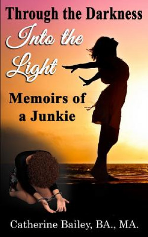 Книга Through the Darkness, Into the Light: Memoirs of a Junkie Catherine Bailey