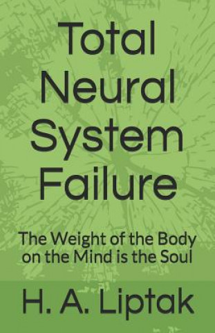 Kniha Total Neural System Failure: The Weight of the Body on the Mind Is the Soul Heather Annie Liptak