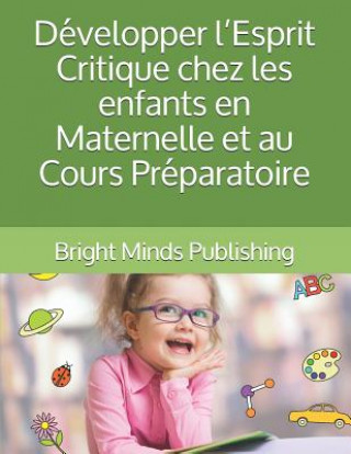 Книга Développer l'Esprit Critique Chez Les Enfants En Maternelle Et Au Cours Préparatoire Bright Minds Publishing