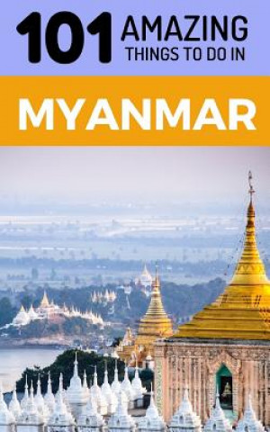 Kniha 101 Amazing Things to Do in Myanmar: Myanmar Travel Guide 101 Amazing Things