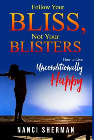 Libro Follow Your Bliss, Not Your Blisters: How to Live Unconditionally Happy Nanci Sherman