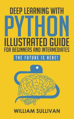 Kniha Deep Learning With Python Illustrated Guide For Beginners And Intermediates William Sullivan