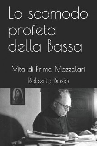 Könyv Lo Scomodo Profeta Della Bassa: Vita Di Primo Mazzolari Roberto Bosio