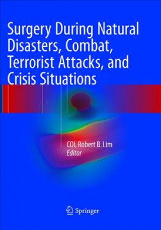 Kniha Surgery During Natural Disasters, Combat, Terrorist Attacks, and Crisis Situations COL Robert B. Lim