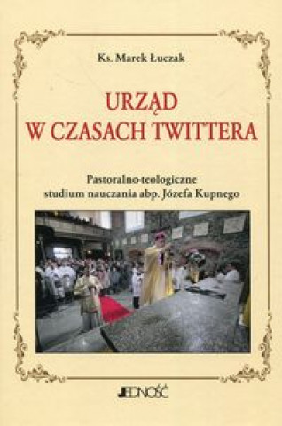 Könyv Urząd w czasach Twittera Pastoralno-teologiczne studium nauczania abp. Józefa Kupnego Łuczak Marek