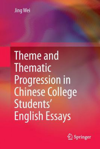 Kniha Theme and Thematic Progression in Chinese College Students' English Essays Jing Wei