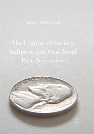 Kniha i-zation of Society, Religion, and Neoliberal Post-Secularism Adam Possamai