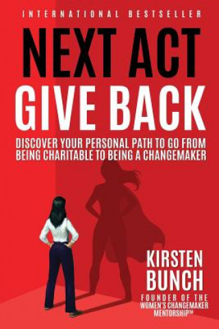 Knjiga Next Act Give Back: Discover Your Personal Path to Go From Being Charitable to Being a Changemaker Kirsten Bunch