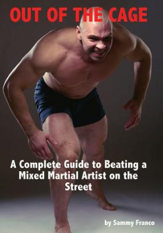 Kniha Out of the Cage: A Complete Guide to Beating a Mixed Martial Artist on the Street Sammy Franco