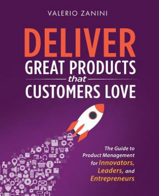 Knjiga Deliver Great Products That Customers Love: The Guide to Product Management for Innovators, Leaders, and Entrepreneurs Valerio Zanini