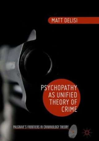 Kniha Psychopathy as Unified Theory of Crime Matt DeLisi