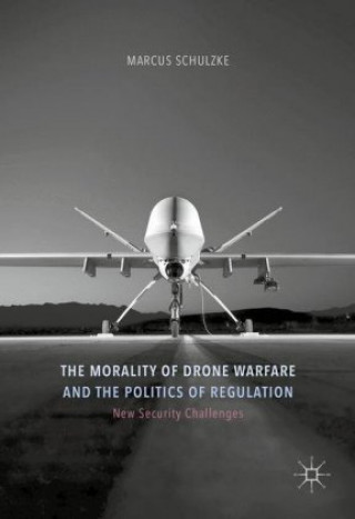 Книга Morality of Drone Warfare and the Politics of Regulation Marcus Schulzke