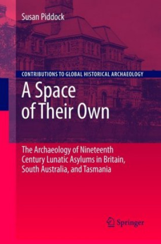 Kniha Space of Their Own: The Archaeology of Nineteenth Century Lunatic Asylums in Britain, South Australia and Tasmania Susan Piddock