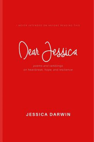 Carte Dear Jessica: Poems and Ramblings on Heartbreak, Hope, and Resilience. Jessica Darwin