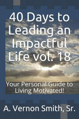 Carte 40 Days to Leading an Impactful Life Vol. 18: Your Personal Guide to Living Motivated! Sr A Vernon Smith
