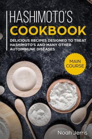 Kniha Hashimoto's Cookbook: Main Course - Delicious Recipes Designed to Treat Hashimoto's and Many Other Autoimmune Diseases(aip & Thyroid Effecti Noah Jerris