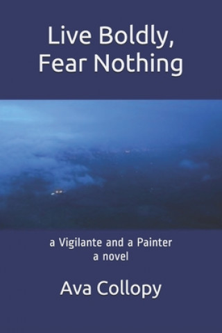 Kniha Live Boldly, Fear Nothing: a Vigilante and a Painter, a Novel, 3rd Edition Ava Collopy