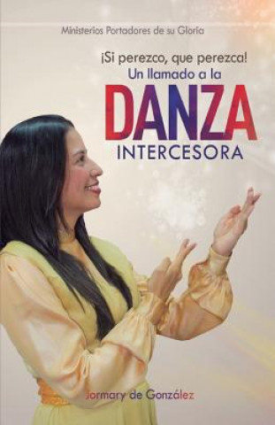 Carte Un Llamado a la Danza Intercesora: ?si Perezco Que Perezca! Gonz
