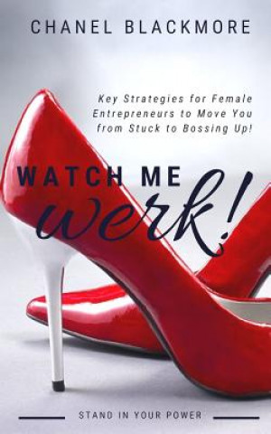 Kniha Watch Me Werk: Key Strategies for Female Entrepreneurs to Move You from Stuck to Bossing Up Chanel Blackmore