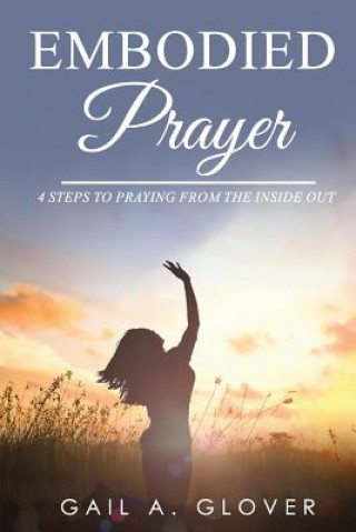 Carte Embodied Prayer: 4 Steps to Praying from the Inside Out Gail a Glover