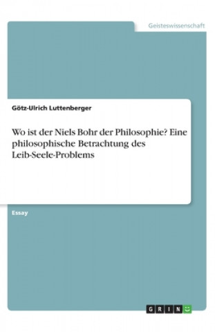 Knjiga Wo ist der Niels Bohr der Philosophie? Eine philosophische Betrachtung des Leib-Seele-Problems Götz-Ulrich Luttenberger