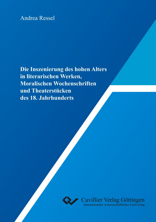 Книга Die Inszenierung des hohen Alters in literarischen Werken, Moralischen Wochenschriften und Theaterstücken des 18. Jahrhunderts Andrea Ressel