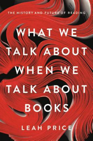 Carte What We Talk About When We Talk About Books Leah Price