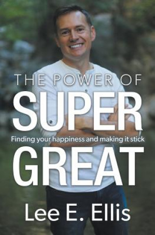 Książka The Power of Super Great: Finding Your Happiness and Making It Stick Lee E Ellis