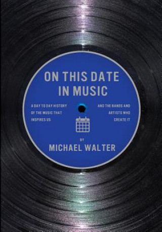 Kniha On This Date In Music: A Day to Day History of the Music that Inspires Us and the Artists Who Create It Michael Walter