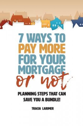 Carte 7 Ways to Pay More for Your Mortgage or Not: Planning Steps That Can Save You a Bundle Tracia M Larimer