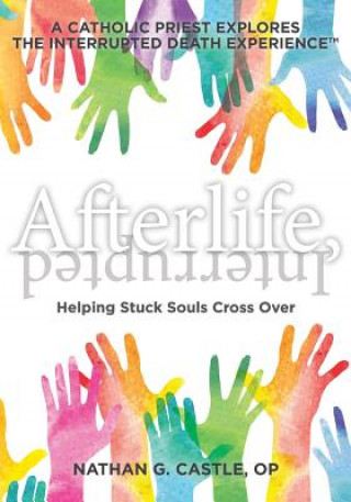 Книга Afterlife, Interrupted: Helping Stuck Souls Cross Over-A Catholic Priest Explores the Interrupted Death Experience Nathan G Castle Op