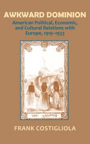 Carte Awkward Dominion: American Political, Economic, and Cultural Relations with Europe, 1919 1933 Frank Costigliola