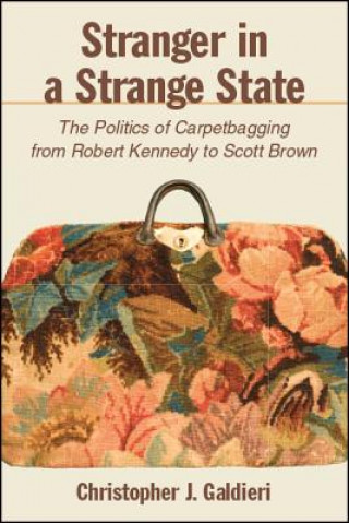 Könyv Stranger in a Strange State: The Politics of Carpetbagging from Robert Kennedy to Scott Brown Christopher J. Galdieri