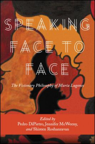 Kniha Speaking Face to Face: The Visionary Philosophy of María Lugones Pedro J. Dipietro