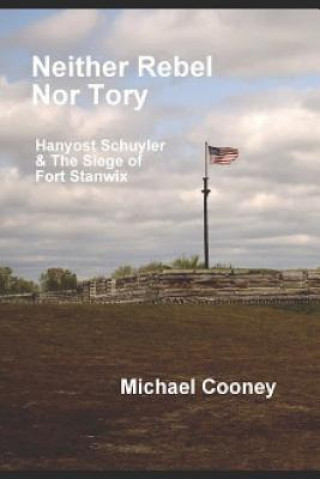 Kniha Neither Rebel Nor Tory: Hanyost Schuyler & The Siege of Fort Stanwix Michael Cooney