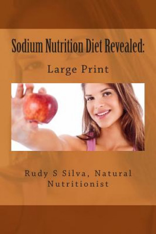 Kniha Sodium Nutrition Diet Revealed: Large Print: What You Must To Know About Sodium Rudy Silva Silva