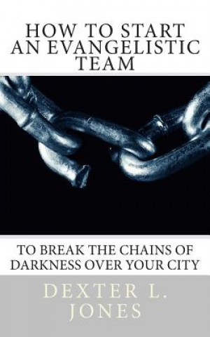 Kniha How to Start An Evangelist Team: "To Break the Chains of Darkness Over Your City." Dexter Jones