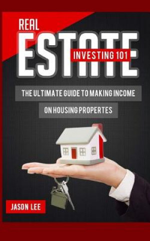 Kniha Real Estate Investing 101: The Ultimate Guide to Making Income on Housing Properties Jason Lee