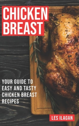 Knjiga Chicken Breast: Your Guide To Easy And Tasty Chicken Breast Recipes Les Ilagan